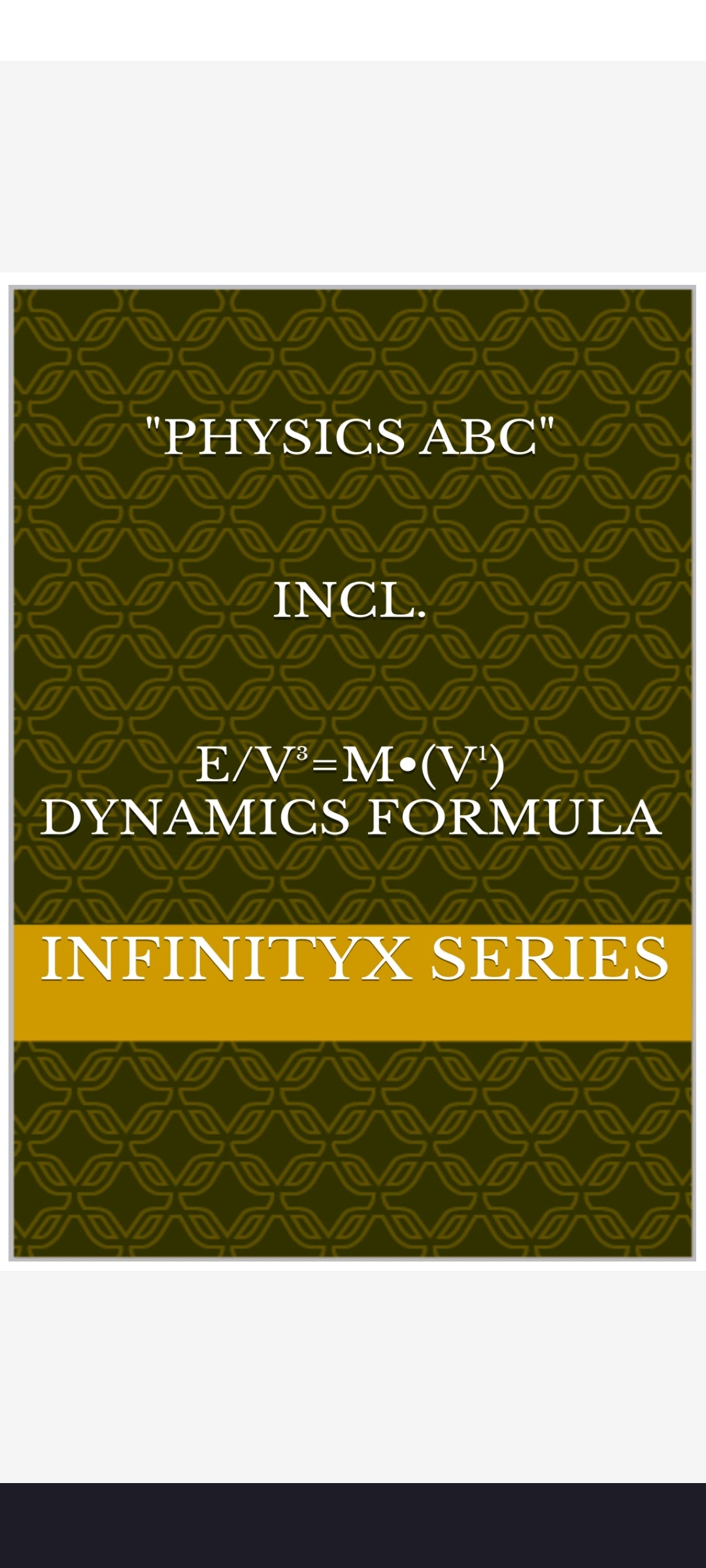 PHYSICS ABC INCL. E/V³=M•(V¹) DYNAMICS FORMULA (V³ Volume and V Volt, v¹ Speed, V⁴ Input and v⁴ Output)