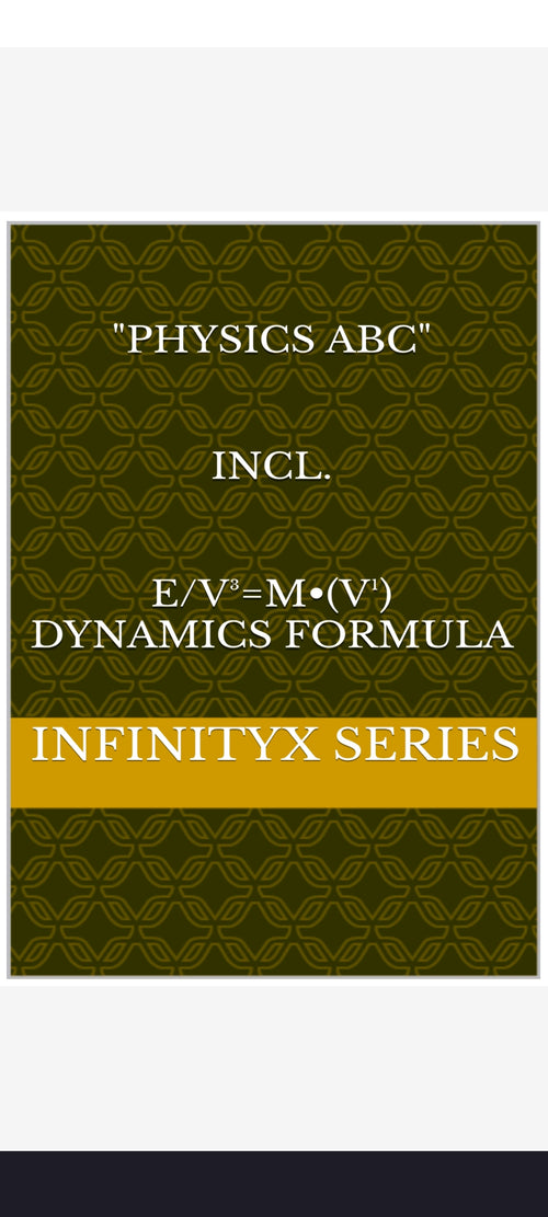 PHYSICS ABC INCL. E/V³=M•(V¹) DYNAMICS FORMULA (V³ Volume and V Volt, v¹ Speed, V⁴ Input and v⁴ Output)